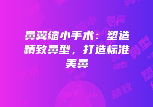 鼻翼缩小手术：塑造精致鼻型，打造标准美鼻