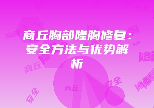 商丘胸部隆胸修复：安全方法与优势解析