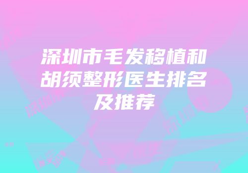 深圳市毛发移植和胡须整形医生排名及推荐