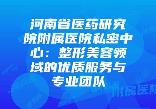 河南省医药研究院附属医院私密中心：整形美容领域的优质服务与专业团队