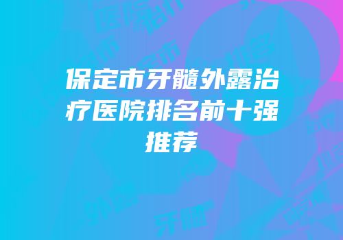 保定市牙髓外露治疗医院排名前十强推荐