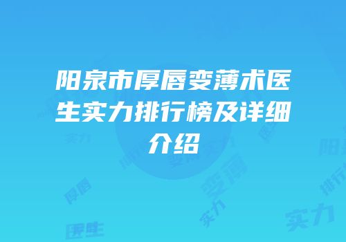 阳泉市厚唇变薄术医生实力排行榜及详细介绍