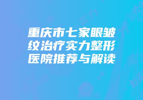 重庆市七家眼皱纹治疗实力整形医院推荐与解读
