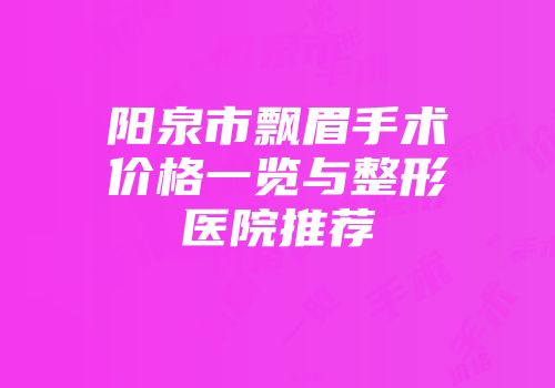 阳泉市飘眉手术价格一览与整形医院推荐