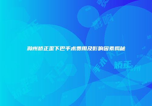 滁州矫正歪下巴手术费用及影响因素揭秘