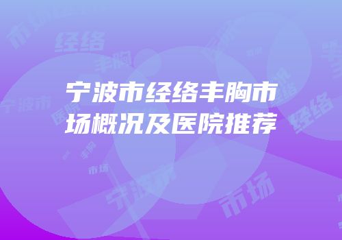 宁波市经络丰胸市场概况及医院推荐