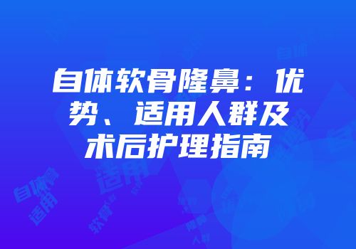 自体软骨隆鼻：优势、适用人群及术后护理指南