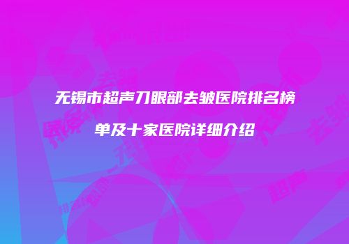 无锡市超声刀眼部去皱医院排名榜单及十家医院详细介绍