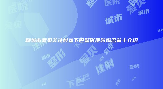 聊城市爱贝芙注射垫下巴整形医院排名前十介绍