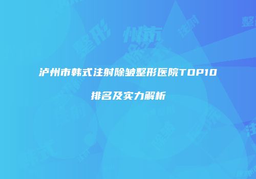 泸州市韩式注射除皱整形医院TOP10排名及实力解析