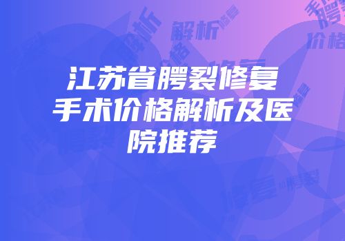 江苏省腭裂修复手术价格解析及医院推荐