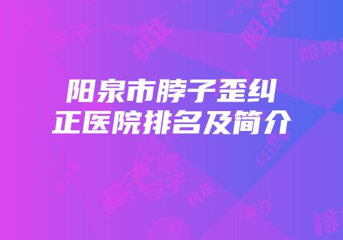 阳泉市脖子歪纠正医院排名及简介