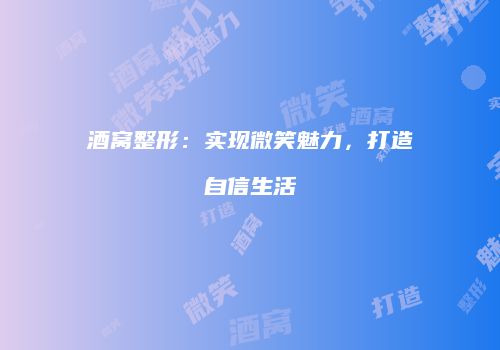 酒窝整形：实现微笑魅力，打造自信生活