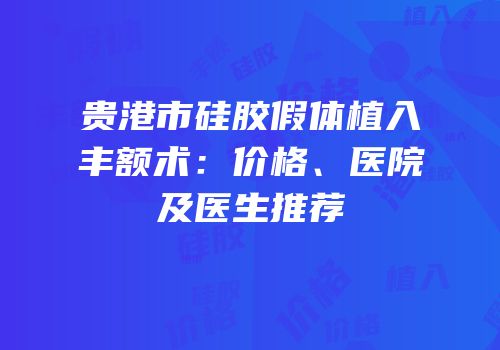 贵港市硅胶假体植入丰额术：价格、医院及医生推荐