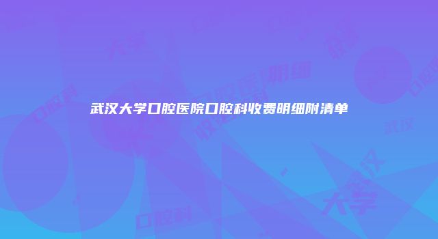 武汉大学口腔医院口腔科收费明细附清单