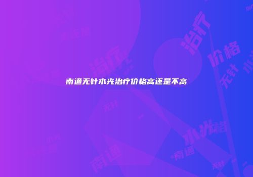 南通无针水光治疗价格高还是不高
