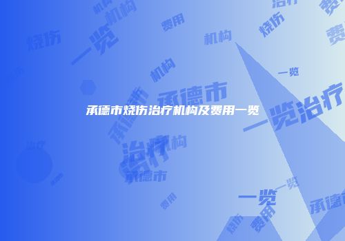 承德市烧伤治疗机构及费用一览