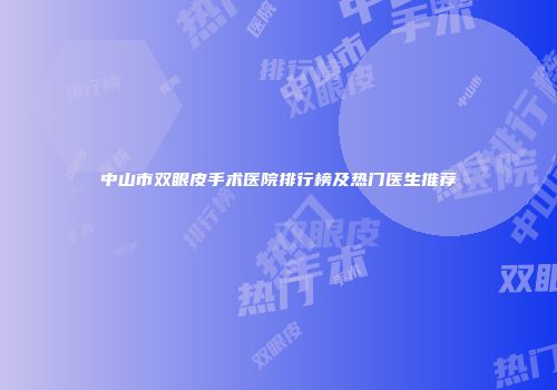 中山市双眼皮手术医院排行榜及热门医生推荐
