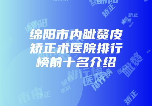 绵阳市内眦赘皮矫正术医院排行榜前十名介绍