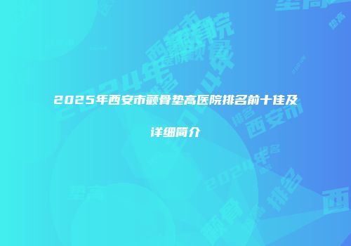 2025年西安市颧骨垫高医院排名前十佳及详细简介