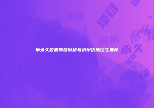 半永久纹眉项目解析与杭州优质医生推荐