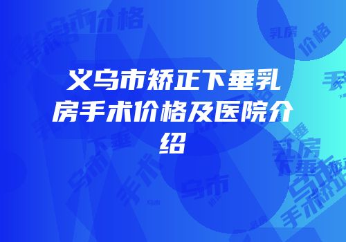 义乌市矫正下垂乳房手术价格及医院介绍