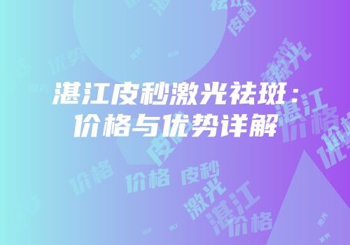 湛江皮秒激光祛斑：价格与优势详解