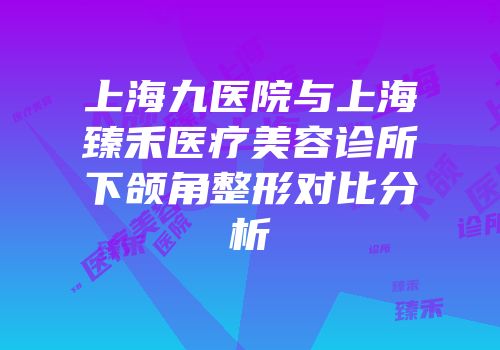 上海九医院与上海臻禾医疗美容诊所下颌角整形对比分析