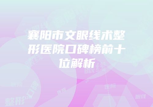 襄阳市文眼线术整形医院口碑榜前十位解析