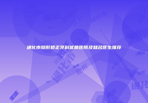 通化市隐形矫正牙科优质医院及知名医生推荐