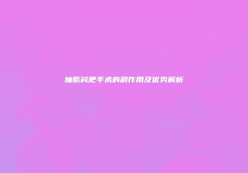 抽脂减肥手术的副作用及优势解析
