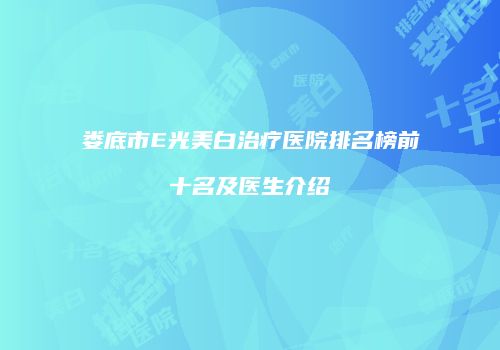 娄底市E光美白治疗医院排名榜前十名及医生介绍