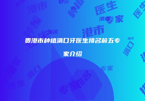 贵港市种植满口牙医生排名前五专家介绍
