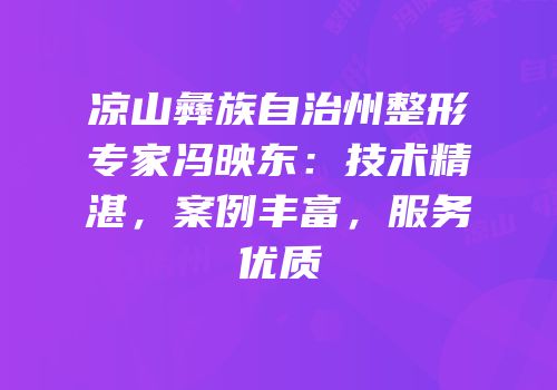凉山彝族自治州整形专家冯映东：技术精湛，案例丰富，服务优质
