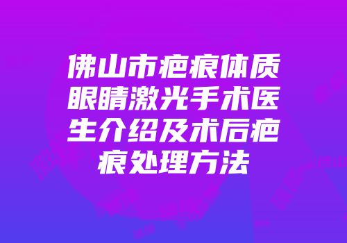 佛山市疤痕体质眼睛激光手术医生介绍及术后疤痕处理方法