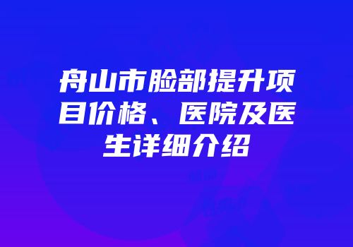 舟山市脸部提升项目价格、医院及医生详细介绍