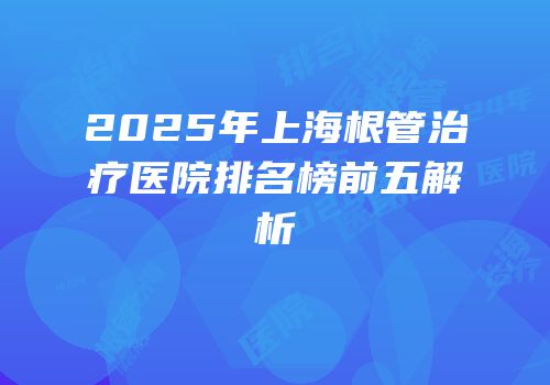 2025年上海根管治疗医院排名榜前五解析