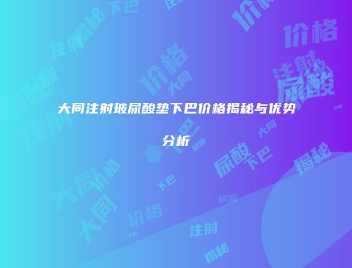 大同注射玻尿酸垫下巴价格揭秘与优势分析