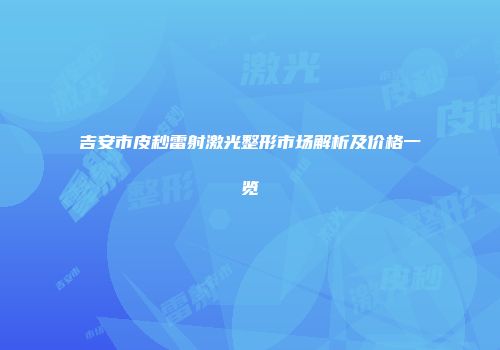 吉安市皮秒雷射激光整形市场解析及价格一览