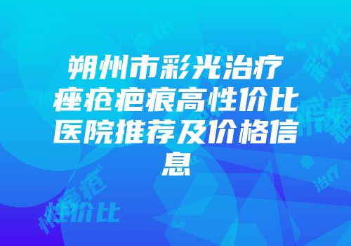 朔州市彩光治疗痤疮疤痕高性价比医院推荐及价格信息