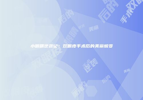 小眼睛逆袭记：双眼皮手术后的美丽蜕变