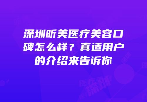 深圳昕美医疗美容口碑怎么样？真适用户的介绍来告诉你