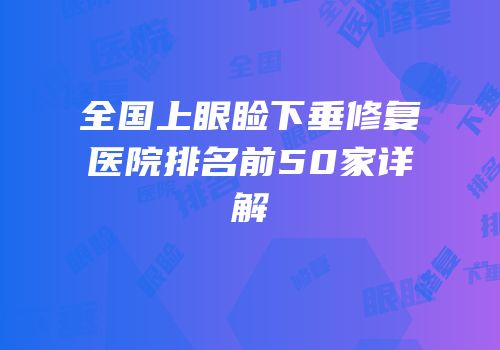 全国上眼睑下垂修复医院排名前50家详解