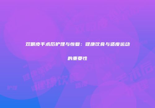 双眼皮手术后护理与恢复：健康饮食与适度运动的重要性