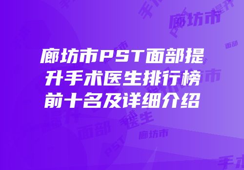 廊坊市PST面部提升手术医生排行榜前十名及详细介绍