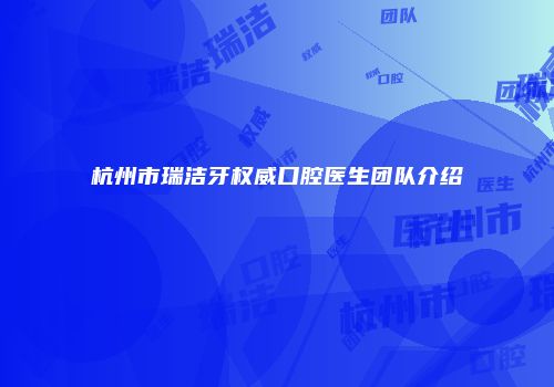 杭州市瑞洁牙权威口腔医生团队介绍