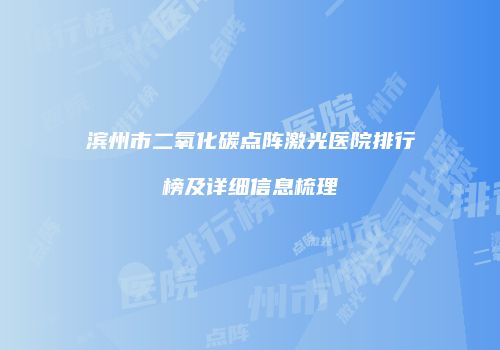滨州市二氧化碳点阵激光医院排行榜及详细信息梳理
