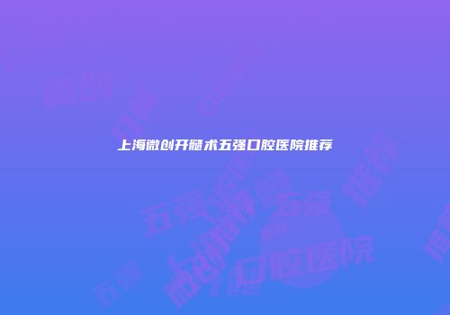 上海微创开髓术五强口腔医院推荐