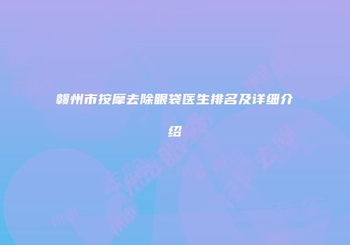 赣州市按摩去除眼袋医生排名及详细介绍