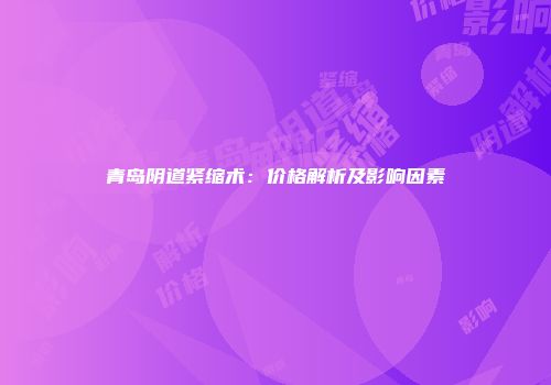 青岛阴道紧缩术：价格解析及影响因素